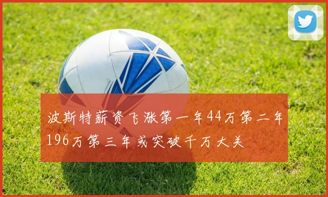 波斯特薪资飞涨第一年44万第二年196万第三年或突破千万大关