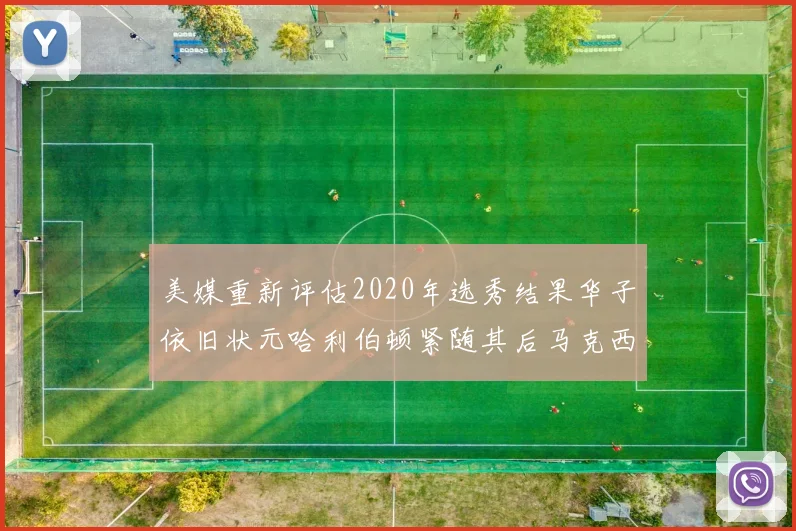 美媒重新评估2020年选秀结果华子依旧状元哈利伯顿紧随其后马克西位列探花