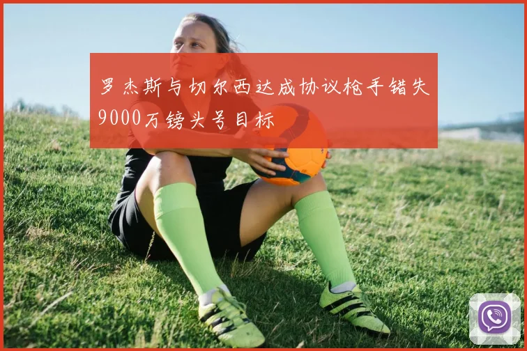 罗杰斯与切尔西达成协议枪手错失9000万镑头号目标