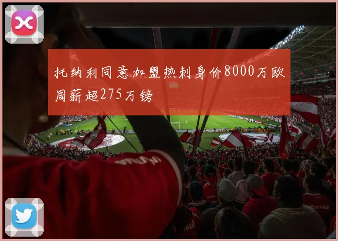 托纳利同意加盟热刺身价8000万欧周薪超275万镑