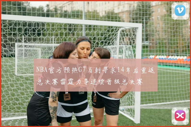 NBA官方预热G7马刺寻求14年后重返总决赛雷霆力争连续晋级总决赛