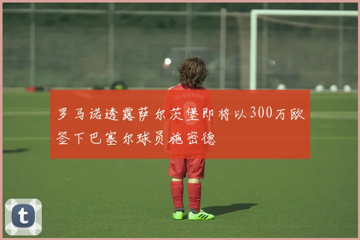 罗马诺透露萨尔茨堡即将以300万欧签下巴塞尔球员施密德
