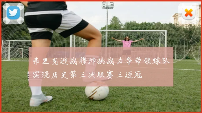 弗里克迎战穆帅挑战力争带领球队实现历史第三次联赛三连冠