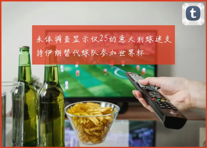 米体调查显示仅25的意大利球迷支持伊朗替代球队参加世界杯