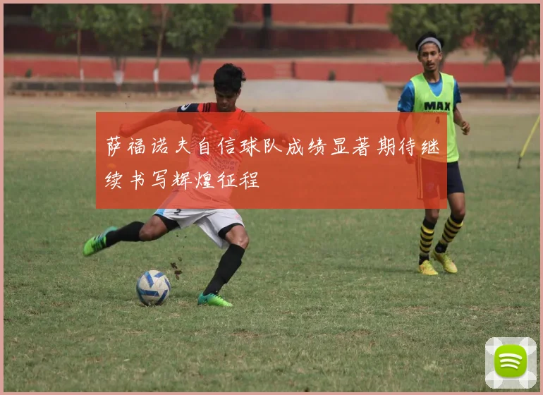 萨福诺夫自信球队成绩显著期待继续书写辉煌征程
