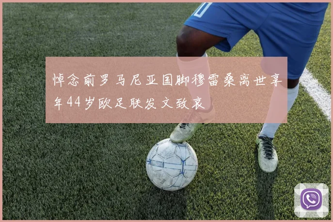悼念前罗马尼亚国脚穆雷桑离世享年44岁欧足联发文致哀