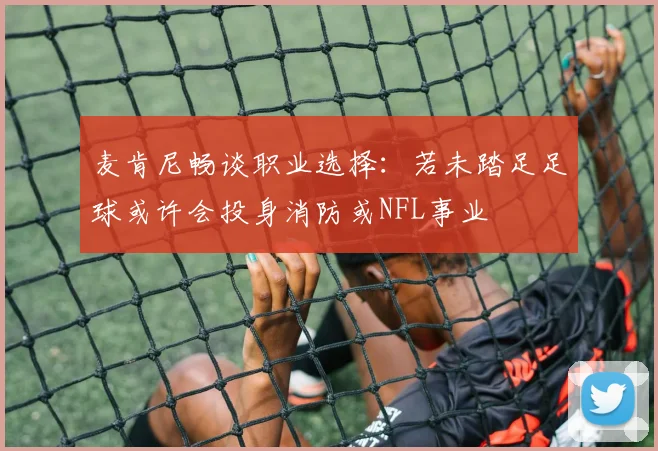 麦肯尼畅谈职业选择：若未踏足足球或许会投身消防或NFL事业